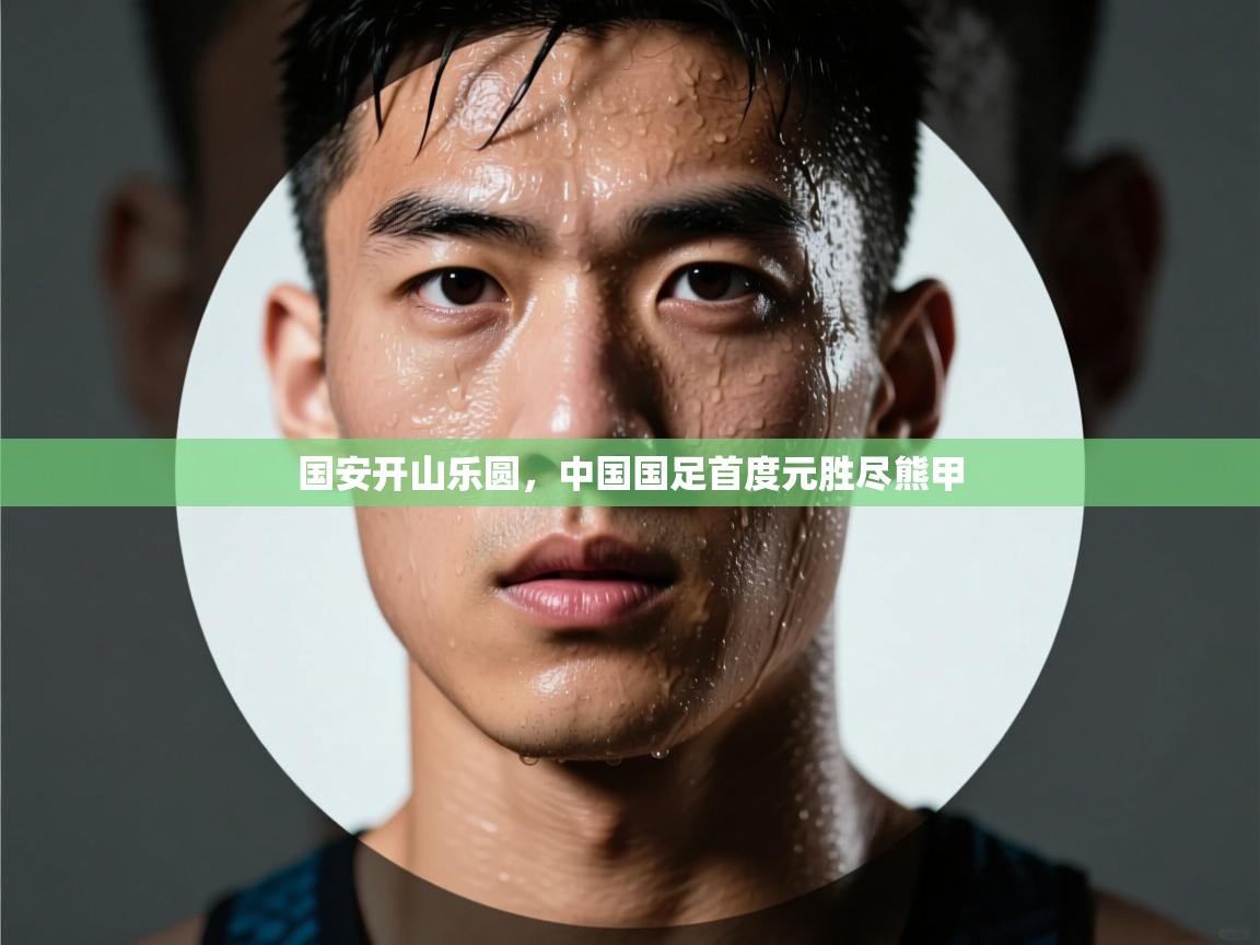 国安开山乐圆，中国国足首度元胜尽熊甲  第2张