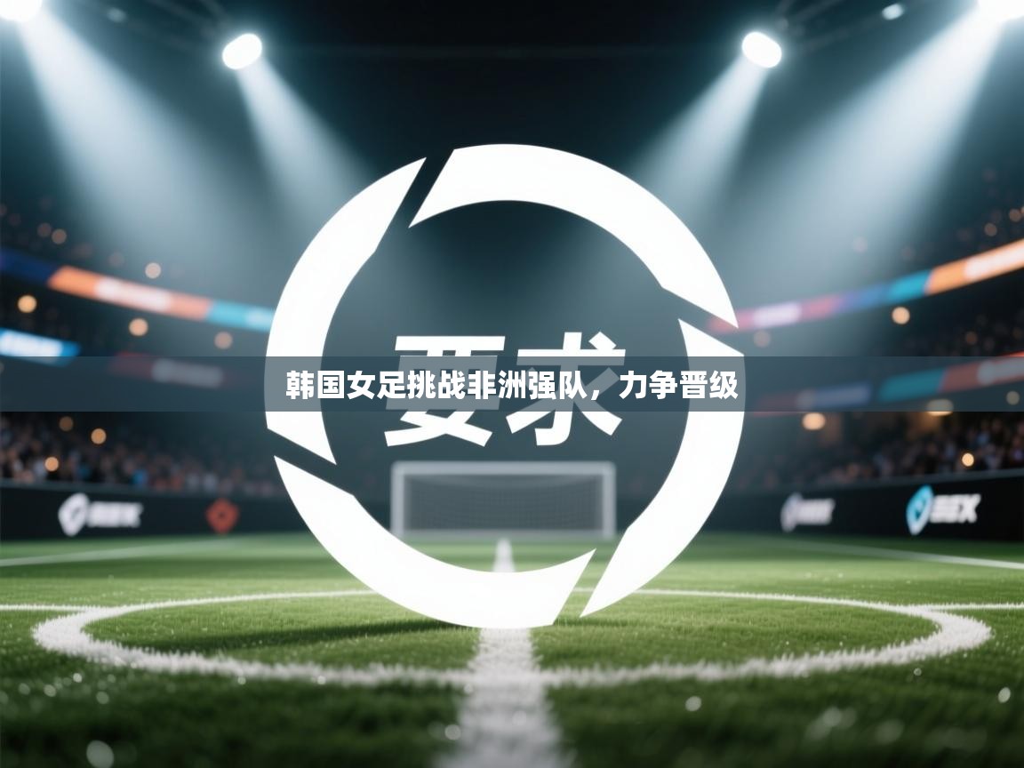 韩国女足挑战非洲强队，力争晋级  第2张