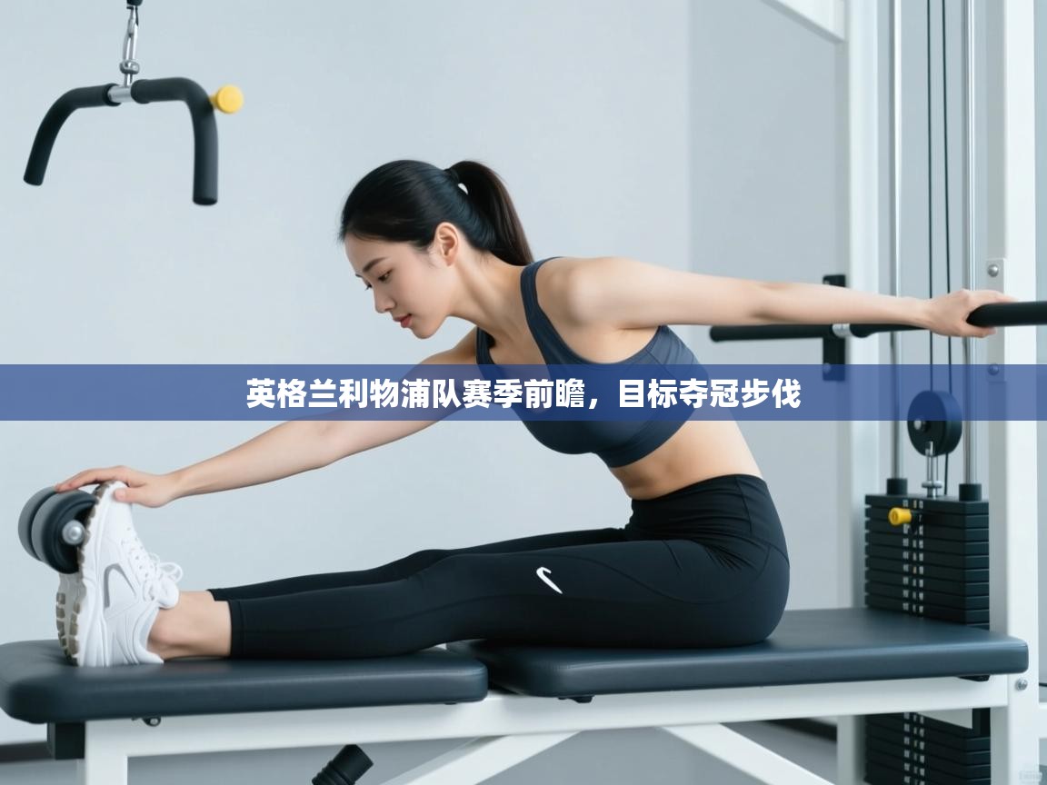 英格兰利物浦队赛季前瞻，目标夺冠步伐  第2张