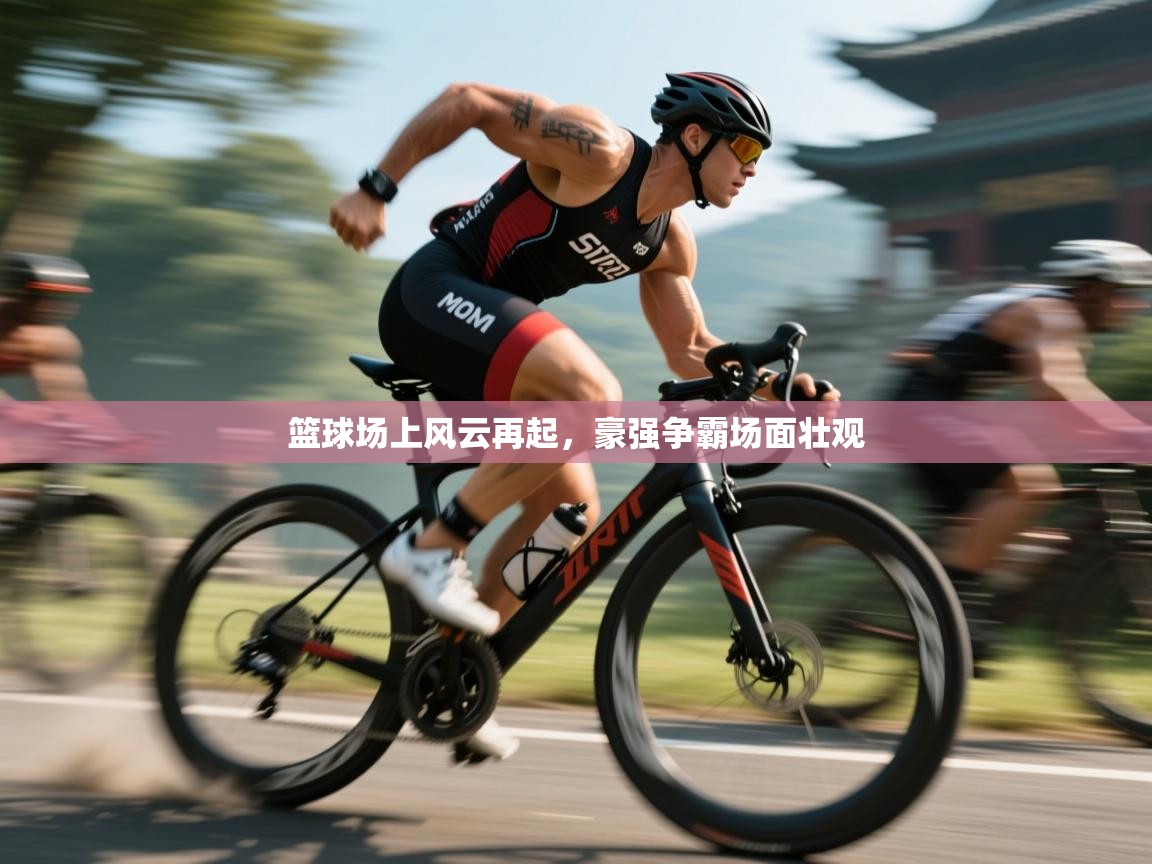 篮球场上风云再起,豪强争霸场面壮观 第2张